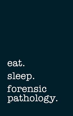 Eat. Sleep. Forensic Pathology. - Lined Notebook: Writing Journal - Mithmoth