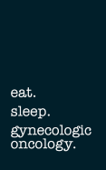 Eat. Sleep. Gynecologic Oncology. - Lined Notebook: Writing Journal