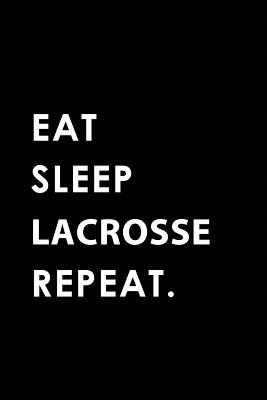 Eat Sleep Lacrosse Repeat: Blank Lined 6x9 Lacrosse Passion and Hobby Journal/Notebooks as Gift for the Ones Who Eat, Sleep and Live It Forever. - Publishing, Big Dreams