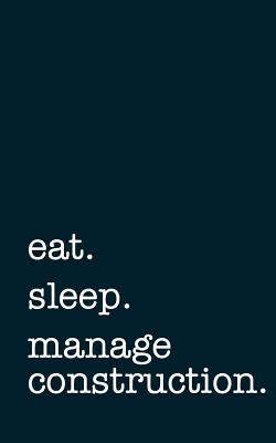 Eat. Sleep. Manage Construction. - Lined Notebook: Writing Journal - Mithmoth