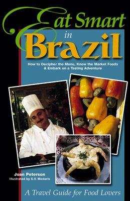Eat Smart in Brazil: How to Decipher the Menu, Know the Market Foods & Embark on a Tasting Adventure - Peterson, Joan, and Soltvedt, Brook (Editor)