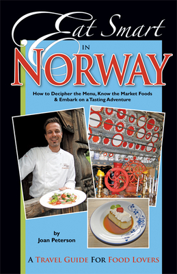 Eat Smart in Norway: How to Decipher the Menu, Know the Market Foods & Embark on a Tasting Adventure - Peterson, Joan