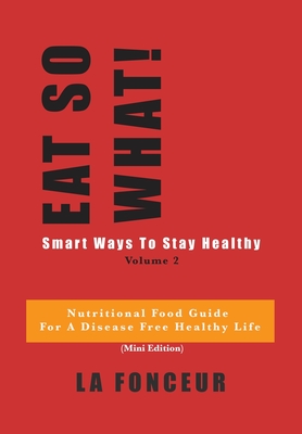 Eat So What! Smart Ways to Stay Healthy Volume 2: (Mini edition) - Fonceur, La