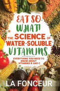 Eat So What! The Science of Water-Soluble Vitamins: Everything You Need to Know About Vitamins B and C