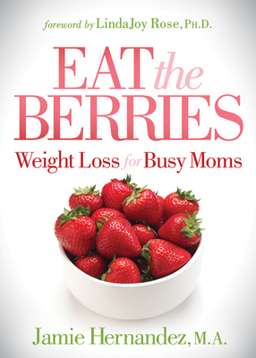 Eat the Berries: Weight Loss for Busy Moms - Hernandez, Jamie