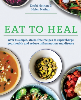 Eat to Heal: Over 65 simple, stress-free recipes to supercharge your health and reduce inflammation and disease - Nathan, Debbi, and Nathan, Helen