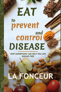 Eat to Prevent and Control Disease: How Superfoods Can Help You Live Disease Free