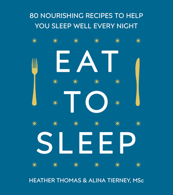 Eat to Sleep: 80 Nourishing Recipes to Help You Sleep Well Every Night - Thomas, Heather, and Tierney, Alina