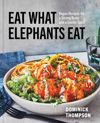 Eat What Elephants Eat: Vegan Recipes for a Strong Body and a Gentle Spirit (a Cookbook) - Thompson, Dominick