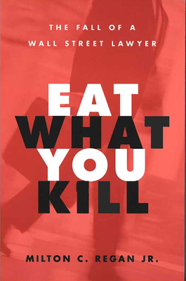Eat What You Kill: The Fall of a Wall Street Lawyer - Regan, Milton C