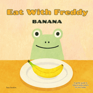 Eat With Freddy Banana: A Gentle Step by Step Guide to Helping Picky Eaters Try New Foods Through Feeding Therapy Techniques