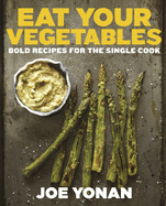Eat Your Vegetables: Bold Recipes for the Single Cook [A Cookbook]