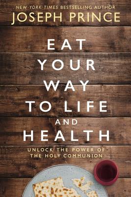 Eat Your Way to Life and Health: Unlock the Power of the Holy Communion - Prince, Joseph