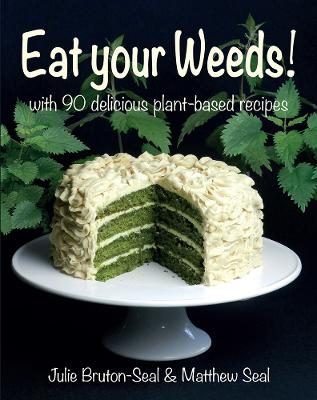 Eat your Weeds!: with 90 delicious plant-based recipes - Bruton-Seal, Julie, and Seal, Matthew