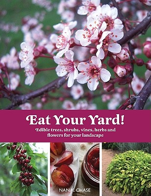 Eat Your Yard: Edible Trees, Shrubs, Vines, Herbs, and Flowers for Your Landscape - Chase, Nan