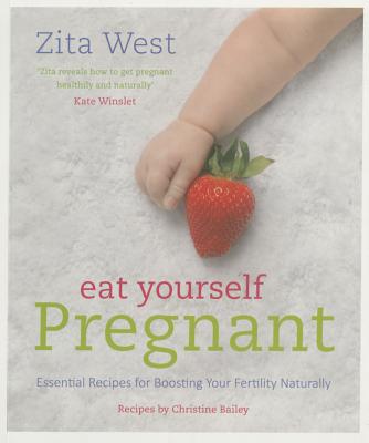 Eat Yourself Pregnant: Essential Recipes for Boosting Your Fertility - West, Zita