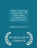 Eaths Shifting Crusta Key to Some Basic Problems of Earth Science. - Scholar's Choice Edition