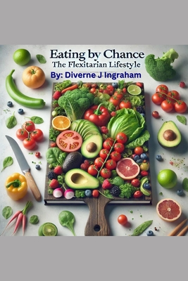 Eating by Chance: The Flexitarian Lifestyle - Ingraham, La'cher Abril S (Editor), and Ingraham, Kristian T (Contributions by), and Ingraham, Diverne J