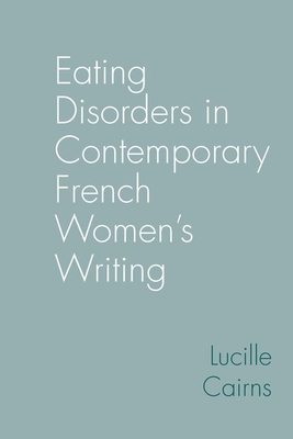 Eating Disorders in Contemporary French Women's Writing - Cairns, Lucille