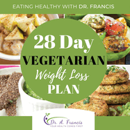 Eating Healthy with Dr. Francis: 28 Day Vegetarian Weight Loss Meal Plan
