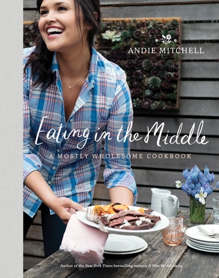 Eating in the Middle: A Mostly Wholesome Cookbook - Mitchell, Andie
