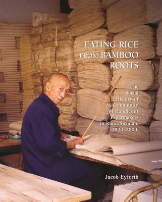 Eating Rice from Bamboo Roots: The Social History of a Community of Handicraft Papermakers in Rural Sichuan, 1920-2000 - Eyferth, Jacob