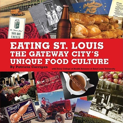 Eating St. Louis: The Gateway City's Unique Food Culture - Corrigan, Patricia
