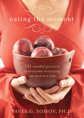 Eating the Moment: 141 Mindful Practices to Overcome Overeating One Meal at a Time - Somov, Pavel G, PhD