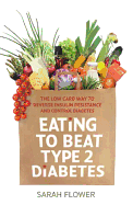 Eating to Beat Type 2 Diabetes: The low carb way to reverse insulin resistance and control diabetes