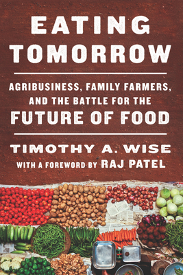 Eating Tomorrow: Agribusiness, Family Farmers, and the Battle for the Future of Food - Wise, Timothy A