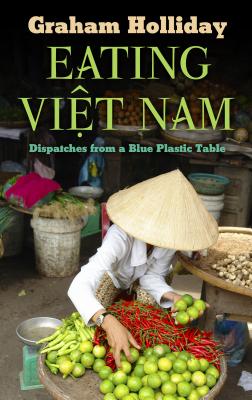 Eating Viet Nam: Dispatches from a Blue Plastic Table - Holliday, Graham