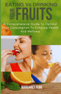 Eating Vs Drinking Your Fruits: A Comparative Guide to Optimal Fruit Consumption to Enhance Health and Wellness