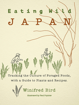Eating Wild Japan: Tracking the Culture of Foraged Foods, with a Guide to Plants and Recipes - Bird, Winifred