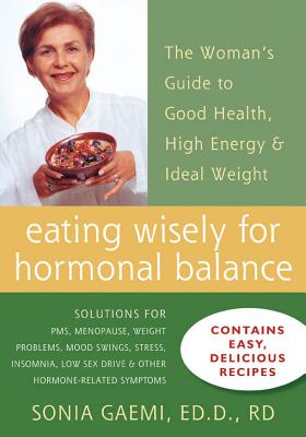 Eating Wisely for Hormonal Balance: The Woman's Guide to Good Health, High Energy, & Ideal Weight - Gaemi, Sonia, Ed.D., RD