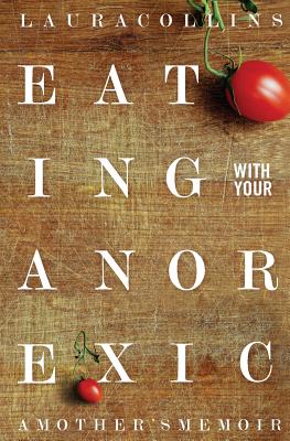 Eating With Your Anorexic: A Mother's Memoir - Bulik, Cynthia M, PhD (Foreword by), and Lock, James, and Collins, Laura