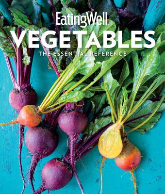 Eatingwell Vegetables: The Essential Reference - The Editors of Eatingwell