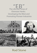 Eb: The Life and Times of Ebenezer Hanks: Developing the West and Promoting Pioneer Industries