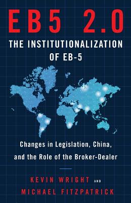 Eb5 2.0 the Institutionalization of Eb5: Changes in Legislation, China, and the Role of the Broker-Dealer - Fitzpatrick, Michael, and Wright, Kevin