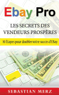 EBay Pro - Les Secrets Des Vendeurs Prosp?res: 10 ?tapes pour doubler votre succ?s d'EBay