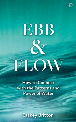 Ebb and Flow: Connect with the Patterns and Power of Water - Britton, Easkey