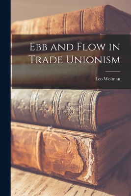 Ebb and Flow in Trade Unionism - Wolman, Leo 1890-