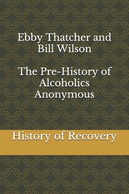 Ebby Thatcher and Bill Wilson The Pre-History of Alcoholics Anonymous - Thatcher, Ebby, and Wilson, Bill, and History of Recovery