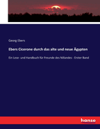 Ebers Cicerone durch das alte und neue ?gypten: Ein Lese- und Handbuch f?r Freunde des Nillandes - Erster Band