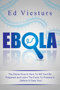 Ebola: The Ebola Virus Is Here To Kill You! Be Prepared and Learn The Facts To Prevent It...Before It Gets You!