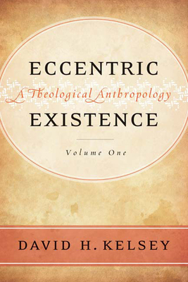 Eccentric Existence: A Theological Anthropology - Kelsey, David H