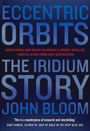 Eccentric Orbits: The Iridium Story - How a Single Man Saved the World's Largest Satellite Constellation from Fiery Destruction