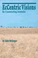 Eccentric Visions: Re Constructing Australia - McGregor, Gaile