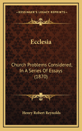 Ecclesia: Church Problems Considered, in a Series of Essays (1870)