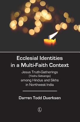 Ecclesial Identities in a Multi-Faith Context: Jesus Truth-Gatherings (Yeshu Satsangs) among Hindus and Sikhs in Northwest India - Duerksen, Darren Todd