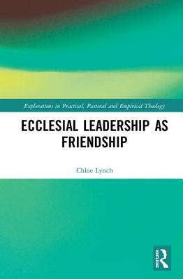 Ecclesial Leadership as Friendship - Lynch, Chloe